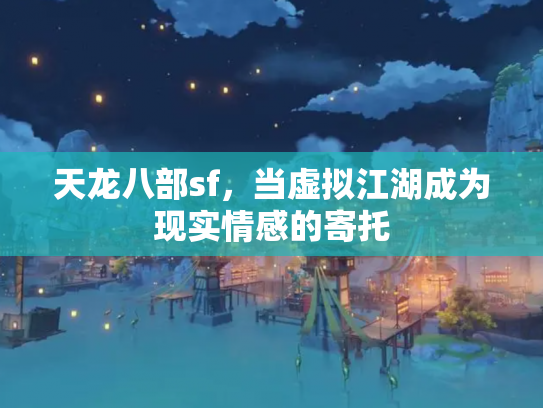 天龙八部sf，当虚拟江湖成为现实情感的寄托