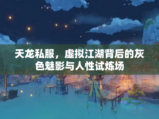 天龙私服，虚拟江湖背后的灰色魅影与人性试炼场