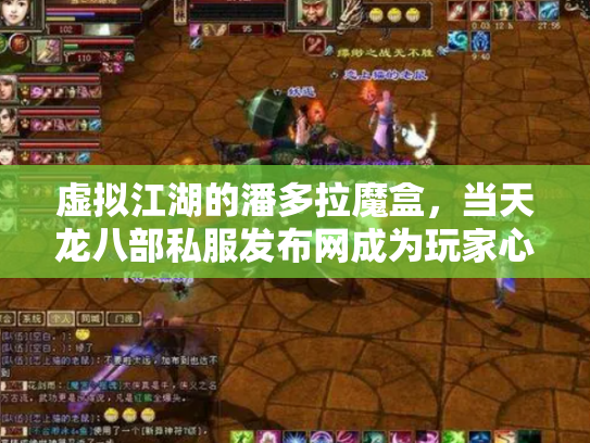 虚拟江湖的潘多拉魔盒，当天龙八部私服发布网成为玩家心中的桃花源