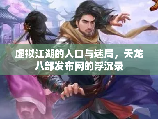 虚拟江湖的入口与迷局，天龙八部发布网的浮沉录