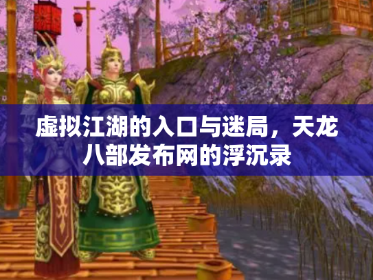 虚拟江湖的入口与迷局，天龙八部发布网的浮沉录