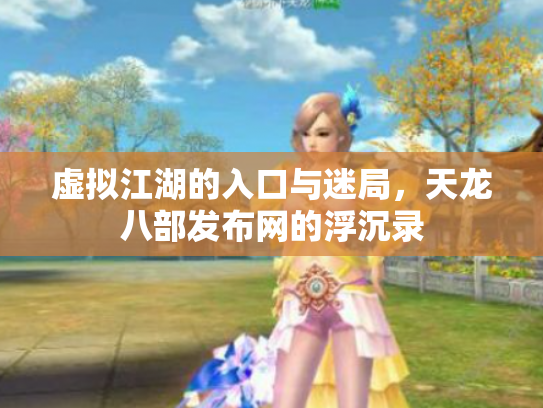 虚拟江湖的入口与迷局，天龙八部发布网的浮沉录
