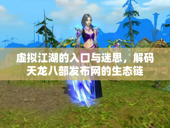 虚拟江湖的入口与迷思，解码天龙八部发布网的生态链