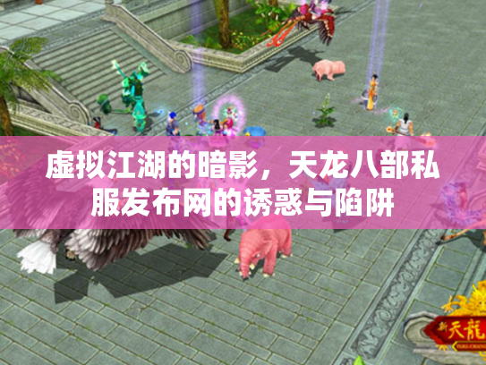 虚拟江湖的暗影，天龙八部私服发布网的诱惑与陷阱
