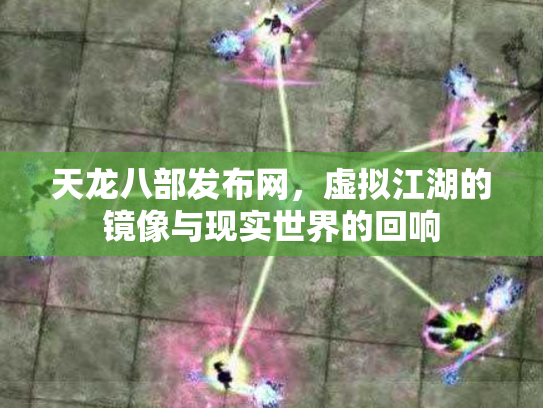 天龙八部发布网，虚拟江湖的镜像与现实世界的回响