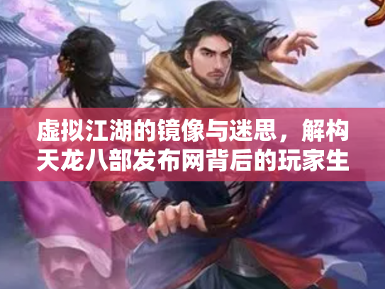 虚拟江湖的镜像与迷思，解构天龙八部发布网背后的玩家生态