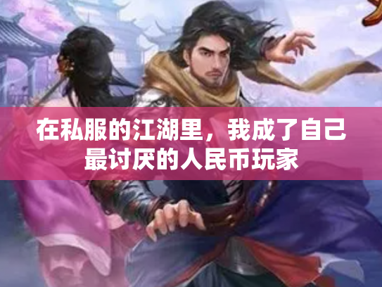 在私服的江湖里，我成了自己最讨厌的人民币玩家