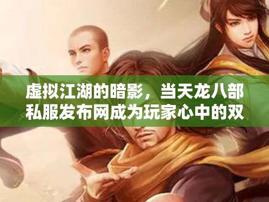 虚拟江湖的暗影，当天龙八部私服发布网成为玩家心中的双刃剑