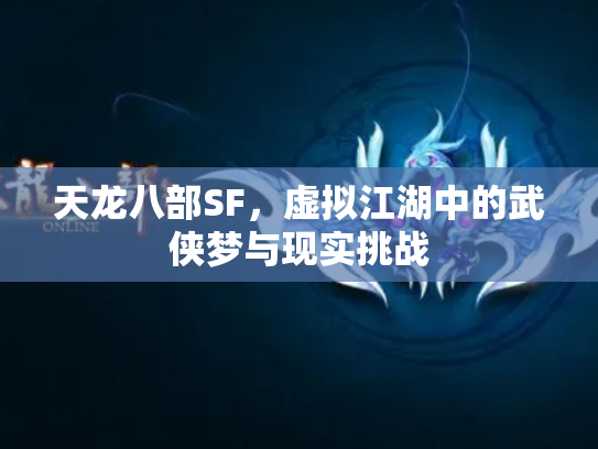 天龙八部SF，虚拟江湖中的武侠梦与现实挑战