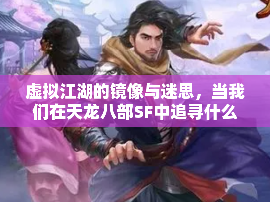 虚拟江湖的镜像与迷思，当我们在天龙八部SF中追寻什么？