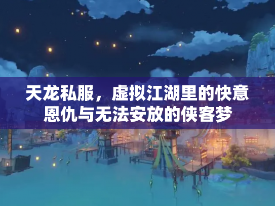 天龙私服，虚拟江湖里的快意恩仇与无法安放的侠客梦