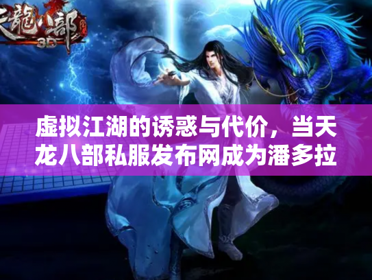 虚拟江湖的诱惑与代价，当天龙八部私服发布网成为潘多拉魔盒