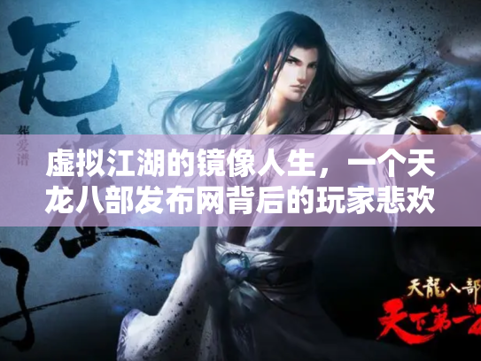 虚拟江湖的镜像人生，一个天龙八部发布网背后的玩家悲欢