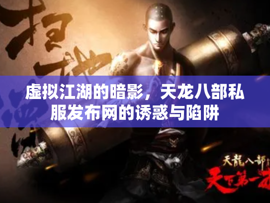 虚拟江湖的暗影，天龙八部私服发布网的诱惑与陷阱