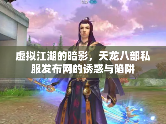 虚拟江湖的暗影，天龙八部私服发布网的诱惑与陷阱