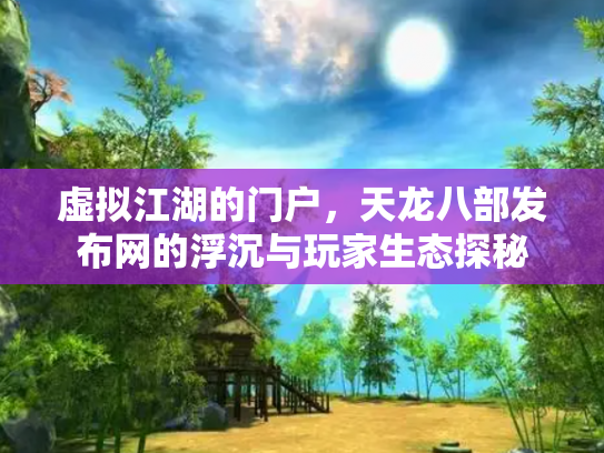 虚拟江湖的门户，天龙八部发布网的浮沉与玩家生态探秘