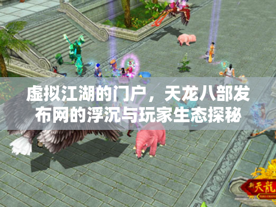 虚拟江湖的门户，天龙八部发布网的浮沉与玩家生态探秘