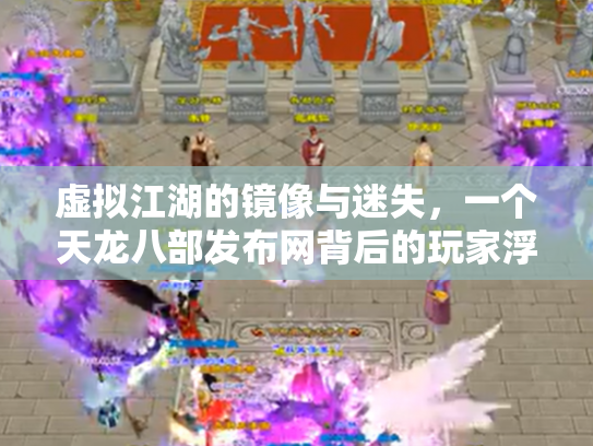 虚拟江湖的镜像与迷失，一个天龙八部发布网背后的玩家浮世绘