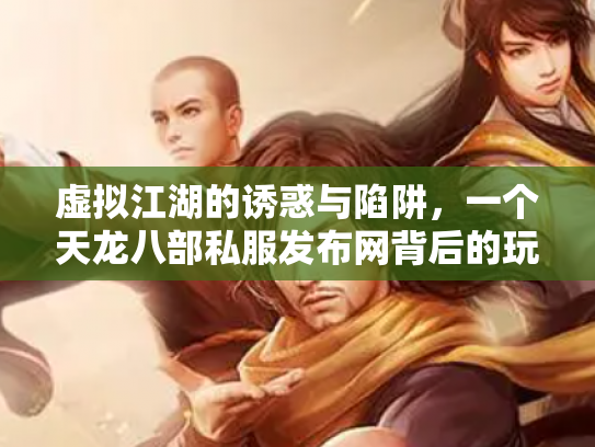 虚拟江湖的诱惑与陷阱，一个天龙八部私服发布网背后的玩家悲欢