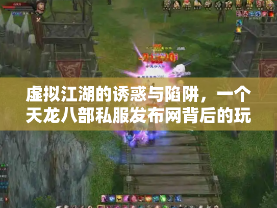 虚拟江湖的诱惑与陷阱，一个天龙八部私服发布网背后的玩家悲欢