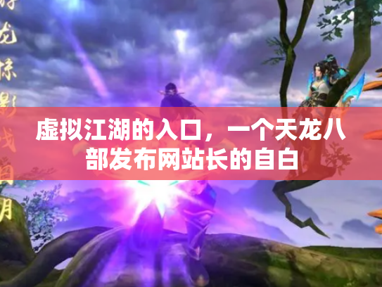 虚拟江湖的入口，一个天龙八部发布网站长的自白
