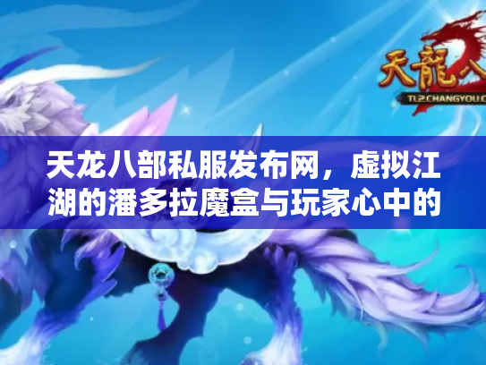 天龙八部私服发布网，虚拟江湖的潘多拉魔盒与玩家心中的道德罗盘