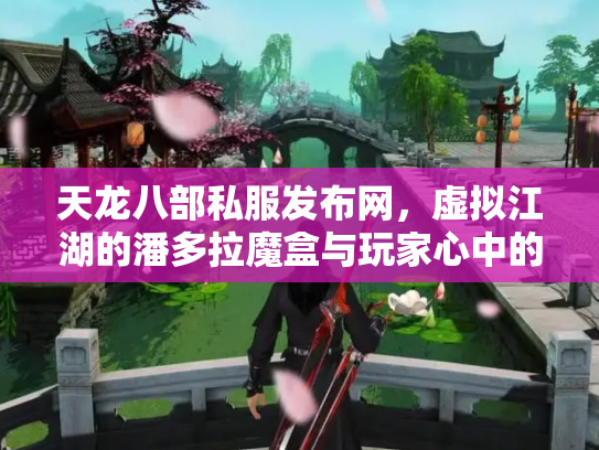 天龙八部私服发布网，虚拟江湖的潘多拉魔盒与玩家心中的道德罗盘