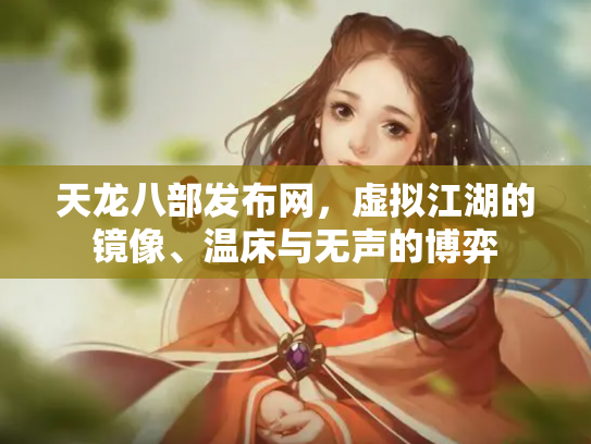 天龙八部发布网，虚拟江湖的镜像、温床与无声的博弈