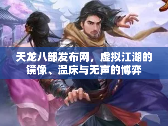 天龙八部发布网，虚拟江湖的镜像、温床与无声的博弈