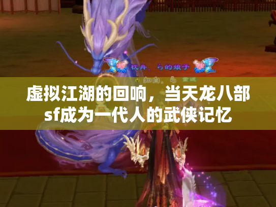 虚拟江湖的回响，当天龙八部sf成为一代人的武侠记忆