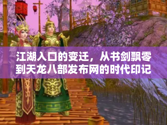 江湖入口的变迁，从书剑飘零到天龙八部发布网的时代印记