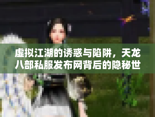 虚拟江湖的诱惑与陷阱，天龙八部私服发布网背后的隐秘世界