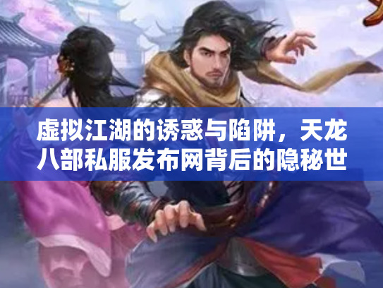 虚拟江湖的诱惑与陷阱，天龙八部私服发布网背后的隐秘世界