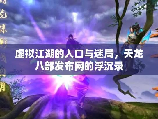 虚拟江湖的入口与迷局，天龙八部发布网的浮沉录
