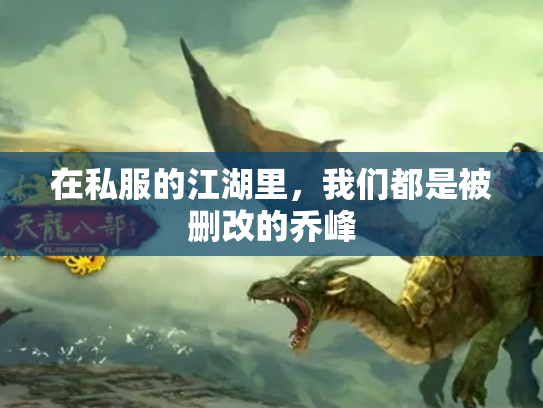在私服的江湖里，我们都是被删改的乔峰