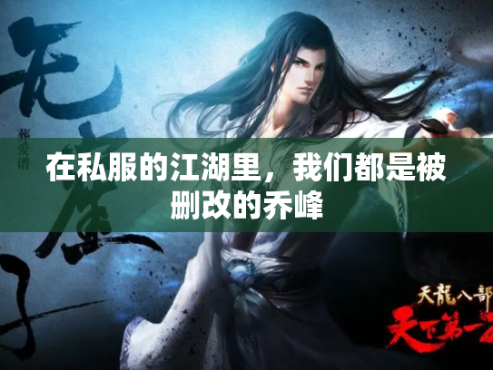 在私服的江湖里，我们都是被删改的乔峰