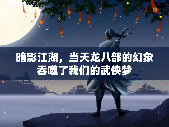 暗影江湖，当天龙八部的幻象吞噬了我们的武侠梦