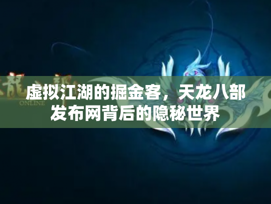 虚拟江湖的掘金客，天龙八部发布网背后的隐秘世界