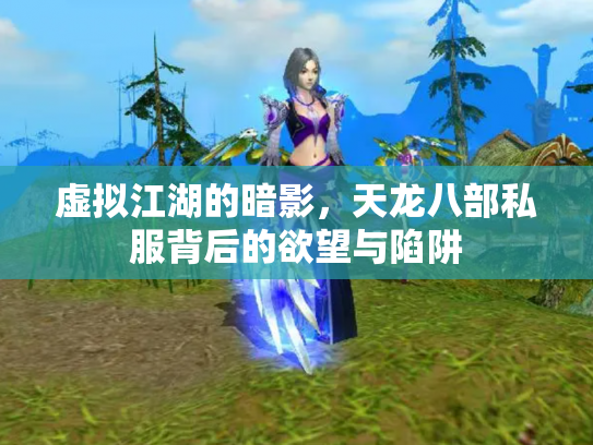 虚拟江湖的暗影，天龙八部私服背后的欲望与陷阱