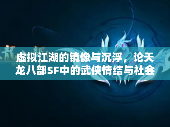 虚拟江湖的镜像与沉浮，论天龙八部SF中的武侠情结与社会隐喻
