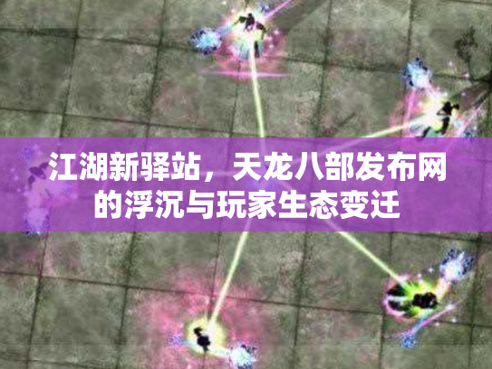 江湖新驿站，天龙八部发布网的浮沉与玩家生态变迁