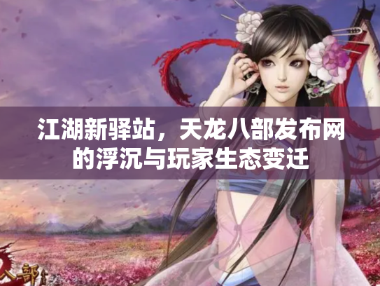 江湖新驿站，天龙八部发布网的浮沉与玩家生态变迁