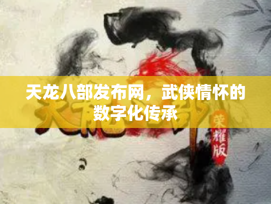 天龙八部发布网，武侠情怀的数字化传承