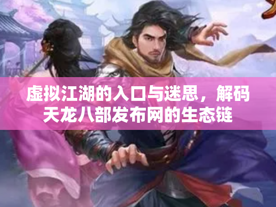 虚拟江湖的入口与迷思，解码天龙八部发布网的生态链