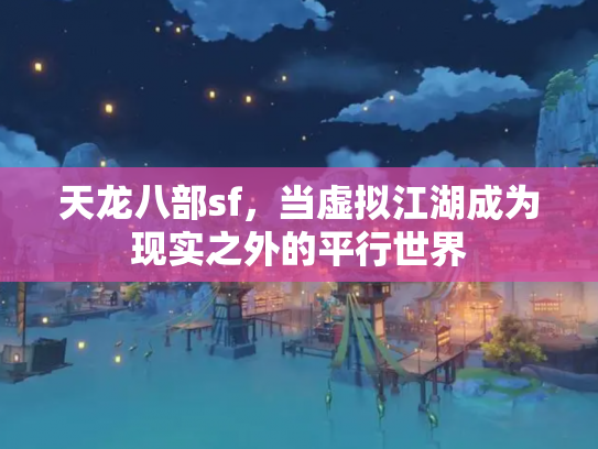 天龙八部sf，当虚拟江湖成为现实之外的平行世界