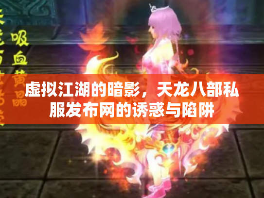 虚拟江湖的暗影，天龙八部私服发布网的诱惑与陷阱