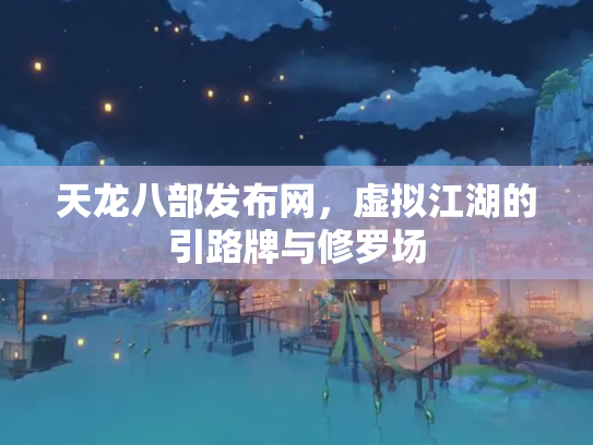 天龙八部发布网，虚拟江湖的引路牌与修罗场