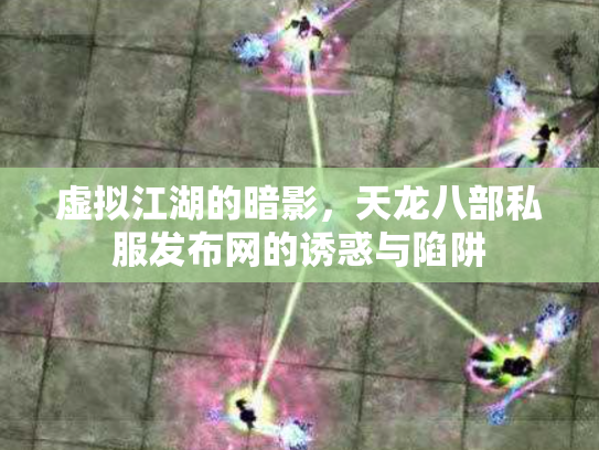虚拟江湖的暗影，天龙八部私服发布网的诱惑与陷阱
