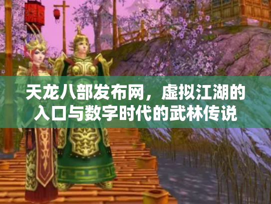 天龙八部发布网，虚拟江湖的入口与数字时代的武林传说