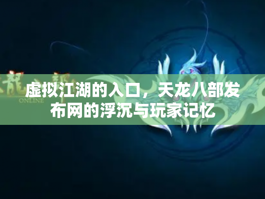 虚拟江湖的入口，天龙八部发布网的浮沉与玩家记忆